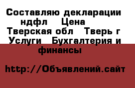 Составляю декларации 3-ндфл  › Цена ­ 500 - Тверская обл., Тверь г. Услуги » Бухгалтерия и финансы   